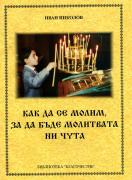 Как да се молим, за да бъде молитвата ни чута